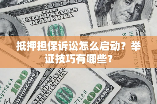 武汉抵押担保诉讼怎么启动?举证技巧有哪些? 武汉抵押担保诉讼怎么启动?举证技巧有哪些?