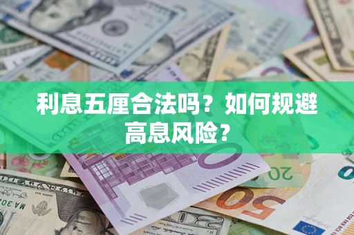 武汉利息五厘合法吗?如何规避高息风险? 武汉利息五厘合法吗?如何规避高息风险?