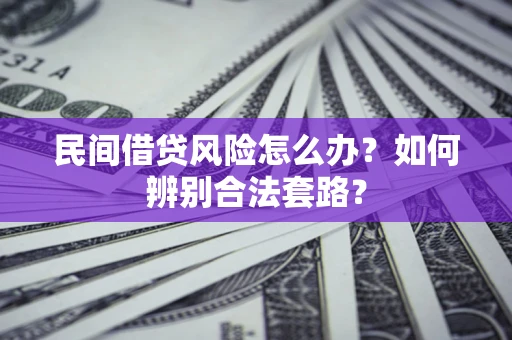 武汉民间借贷风险怎么办?如何辨别合法套路? 武汉民间借贷风险怎么办?如何辨别合法套路?