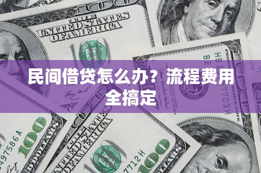 武汉民间借贷怎么办?流程费用全搞定 武汉民间借贷怎么办?流程费用全搞定