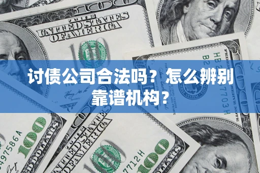 武汉讨债公司合法吗?怎么辨别靠谱机构? 武汉讨债公司合法吗?怎么辨别靠谱机构?