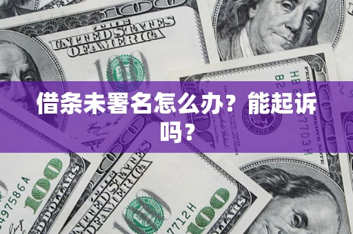 武汉借条未署名怎么办?能起诉吗? 武汉借条未署名怎么办?能起诉吗?