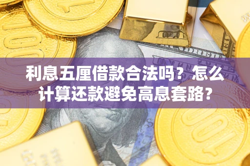 武汉利息五厘借款合法吗?怎么计算还款避免高息套路? 武汉利息五厘借款合法吗?怎么计算还款避免高息套路?