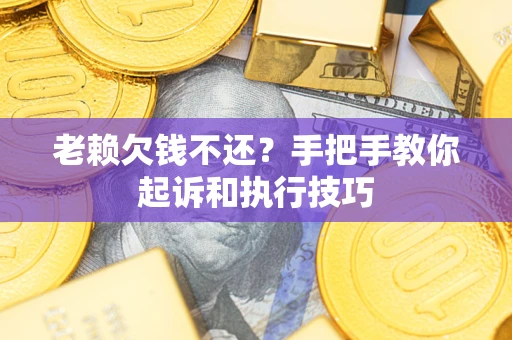 武汉老赖欠钱不还?手把手教你起诉和执行技巧 武汉老赖欠钱不还?手把手教你起诉和执行技巧
