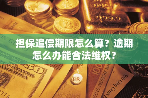 武汉担保追偿期限怎么算?逾期怎么办能合法维权? 武汉担保追偿期限怎么算?逾期怎么办能合法维权?