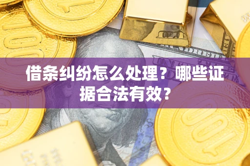 武汉借条纠纷怎么处理?哪些证据合法有效? 武汉借条纠纷怎么处理?哪些证据合法有效?