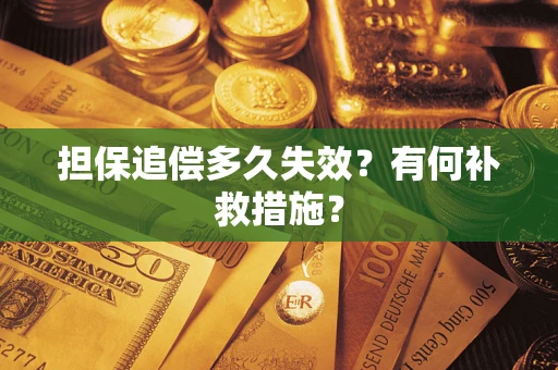 武汉担保追偿多久失效?有何补救措施? 武汉担保追偿多久失效?有何补救措施?