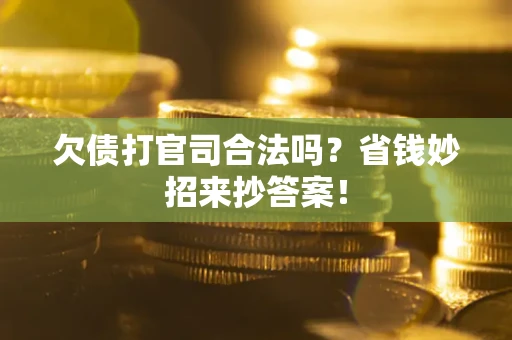 武汉欠债打官司合法吗?省钱妙招来抄答案! 武汉欠债打官司合法吗?省钱妙招来抄答案!