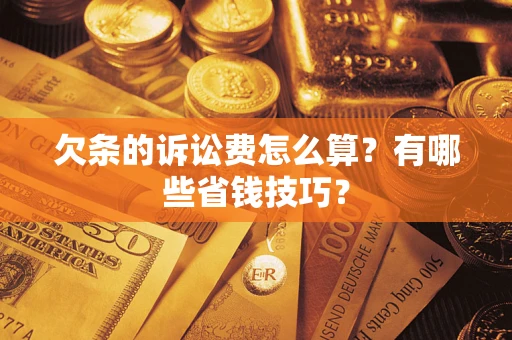 武汉欠条的诉讼费怎么算?有哪些省钱技巧? 武汉欠条的诉讼费怎么算?有哪些省钱技巧?