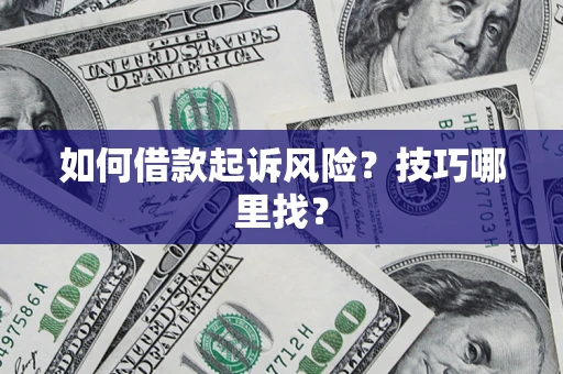 武汉如何借款起诉风险?技巧哪里找? 武汉如何借款起诉风险?技巧哪里找?