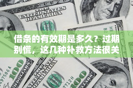 武汉借条的有效期是多久?过期别慌,这几种补救方法很关键 武汉借条的有效期是多久?过期别慌,这几种补救方法很关键