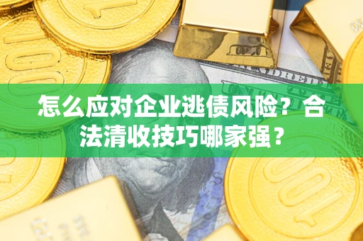武汉怎么应对企业逃债风险?合法清收技巧哪家强? 武汉怎么应对企业逃债风险?合法清收技巧哪家强?