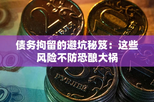 武汉债务拘留的避坑秘笈:这些风险不防恐酿大祸 武汉债务拘留的避坑秘笈:这些风险不防恐酿大祸