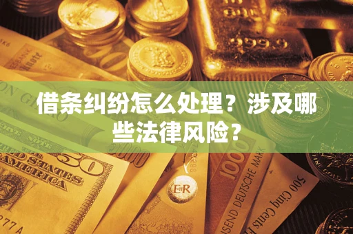 武汉借条纠纷怎么处理?涉及哪些法律风险? 武汉借条纠纷怎么处理?涉及哪些法律风险?
