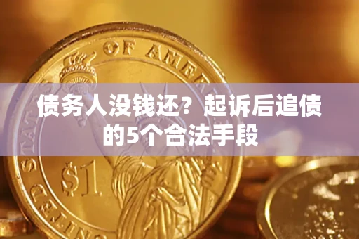 武汉债务人没钱还?起诉后追债的5个合法手段 武汉债务人没钱还?起诉后追债的5个合法手段